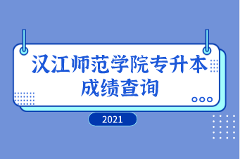 2021年汉江师范学院专升本成绩查询通知！（含排名）