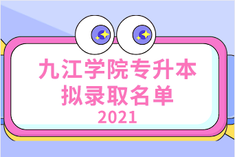 2021年九江学院专升本拟录取名单汇总