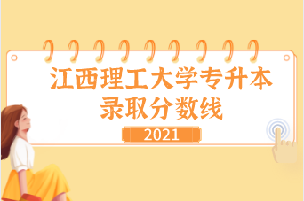 2021江西理工大学专升本录取分数线汇总表一览