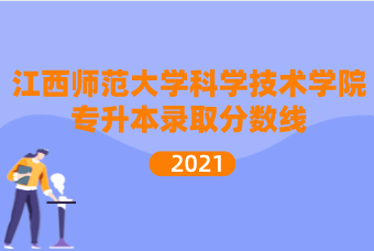 2021江西师范大学科学技术学院专升本录取分数线汇总表一览