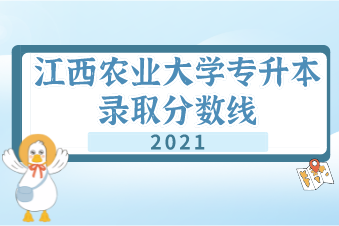2021江西农业大学专升本录取分数线汇总表一览