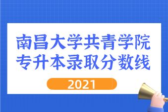 2021南昌大学共青学院专升本录取分数线汇总表一览