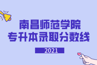 2021南昌师范学院专升本录取分数线汇总表一览