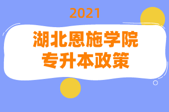 湖北恩施學(xué)院專升本入學(xué)政策匯總（2021）