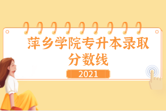 2021萍乡学院专升本录取分数线汇总表一览
