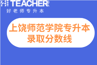 上饒師范學(xué)院專升本2019-2021年錄取分?jǐn)?shù)線匯總