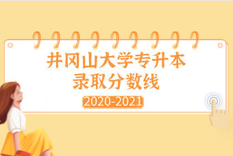 井冈山大学专升本2020-2021年录取分数线汇总