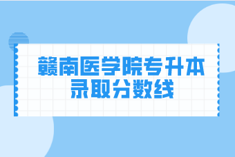 赣南医学院专升本2020-2021年录取分数线汇总