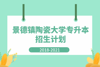 景德镇陶瓷大学专升本2018-2021年招生计划汇总