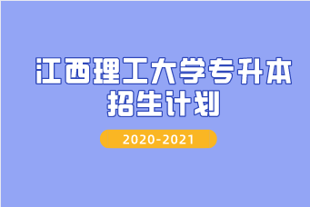 江西理工大学专升本2020-2021年招生计划汇总