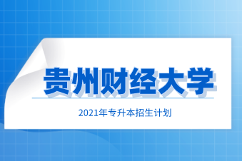 贵州财经大学专升本招生计划汇总（2021）