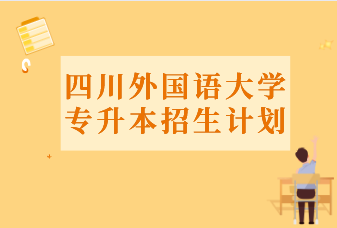 四川外国语大学专升本2020-2021年招生计划汇总