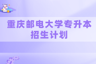 重慶郵電大學(xué)專升本2020-2021年招生計(jì)劃匯總