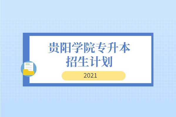 贵阳学院专升本招生计划汇总（2021）