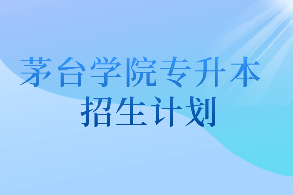 2021年茅臺學(xué)院專升本招生計(jì)劃匯總表一覽