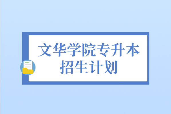 2021年文华学院专升本招生计划汇总表