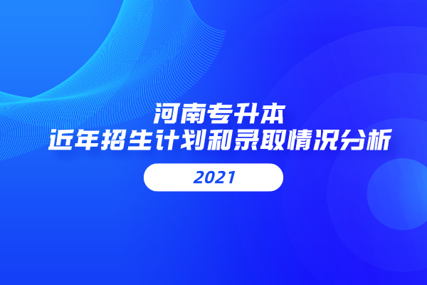 河南專升本近年招生計劃和錄取情況分析