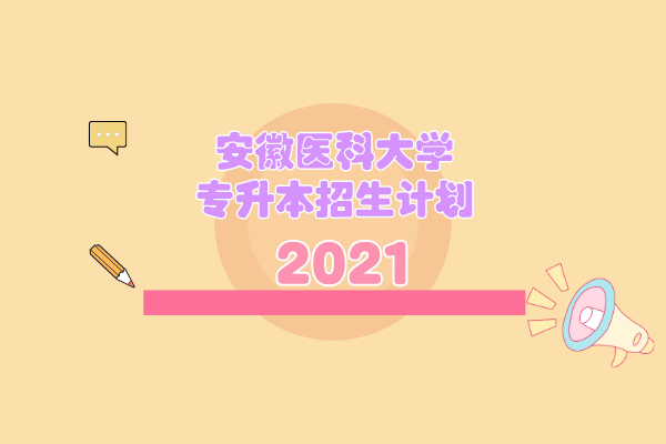 2021年安徽醫(yī)科大學(xué)專升本招生計劃是什么？