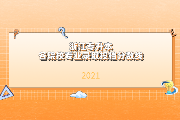 2021年浙江专升本各院校专业录取投档分数线是什么？