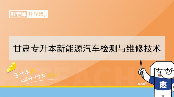 2022年甘肃新能源汽车检测与维修技术专升本可以报考院校及专业