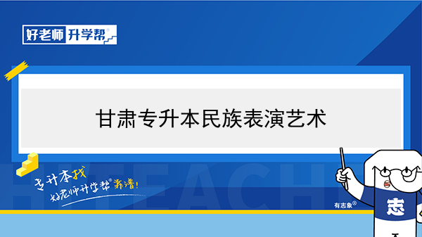 2022年甘肃民族表演艺术专升本可以报考院校及专业有哪些？