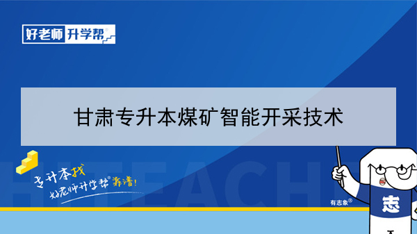 2022年甘肃煤矿智能开采技术专升本可以报考院校及专业有哪些？