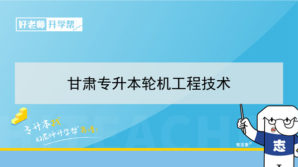 2022年甘肃轮机工程技术专升本可以报考院校及专业有哪些？